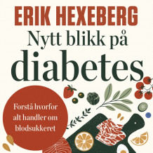 Nytt blikk på diabetes - Forstå hvorfor alt handler om blodsukkeret av Erik Hexeberg (Nedlastbar lydbok)