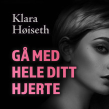 Gå med hele ditt hjerte av Klara Høiseth (Nedlastbar lydbok)