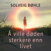 Å ville døden sterkere enn livet - om depresjon, selvmord og etterlattes situasjon av Solveig Bøhle (Nedlastbar lydbok)