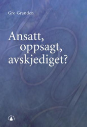 Ansatt, oppsagt, avskjediget? av Gro Granden (Heftet)