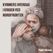 Kvinners hverdag i krigen ved Nordfronten av Vigdis Våvang (Innbundet)